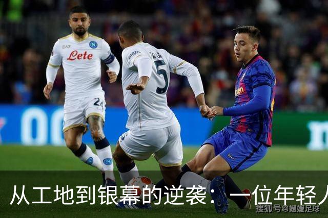 从工地到银幕的逆袭：一位年轻人的演艺传奇
