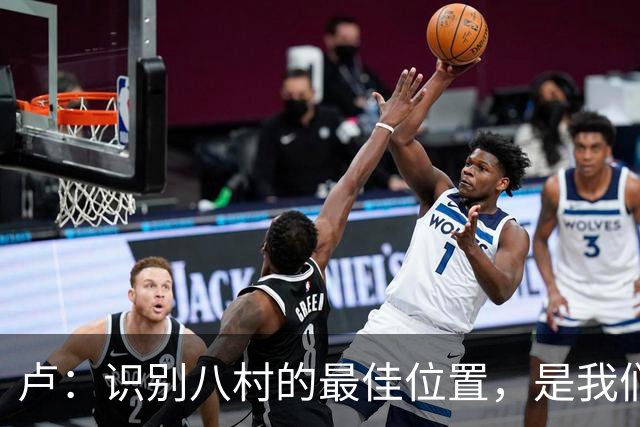卢：识别八村的最佳位置，是我们成功的关键