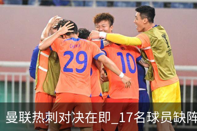 曼联热刺对决在即 17名球员缺阵成疑